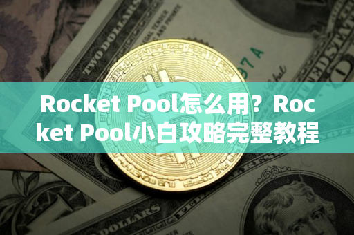 Rocket Pool怎么用？Rocket Pool小白攻略完整教程