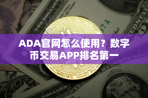 ADA官网怎么使用？数字币交易APP排名第一