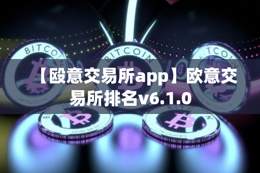 【殴意交易所app】欧意交易所排名v6.1.0
