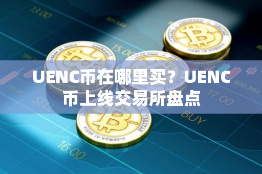 UENC币在哪里买？UENC币上线交易所盘点