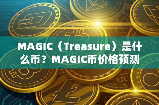 MAGIC（Treasure）是什么币？MAGIC币价格预测