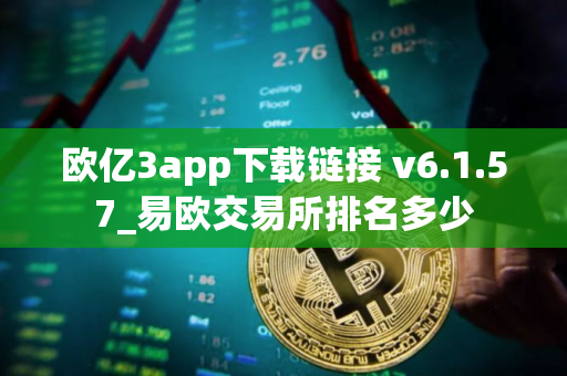 欧亿3app下载链接 v6.1.57_易欧交易所排名多少