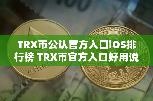 TRX币公认官方入口iOS排行榜 TRX币官方入口好用说明