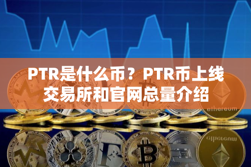 PTR是什么币？PTR币上线交易所和官网总量介绍