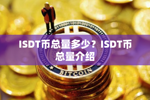 ISDT币总量多少?ISDT币总量介绍 ISDT币总量多少?ISDT币总量介绍