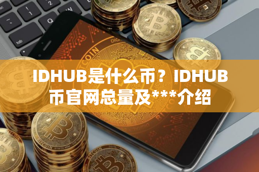 IDHUB是什么币？IDHUB币官网总量及***介绍