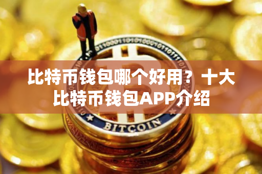 比特币钱包哪个好用？十大比特币钱包APP介绍