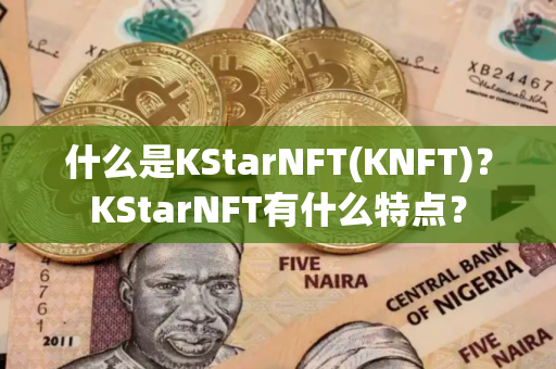 什么是KStarNFT(KNFT)？KStarNFT有什么特点？