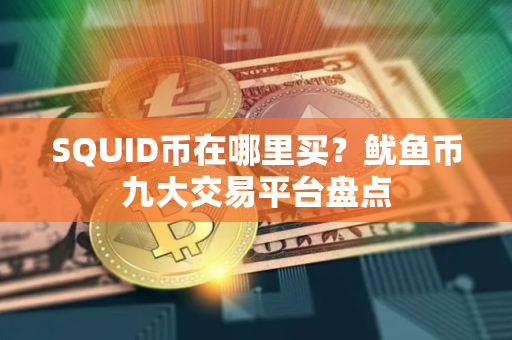 SQUID币在哪里买？鱿鱼币九大交易平台盘点
