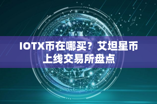 IOTX币在哪买？艾坦星币上线交易所盘点