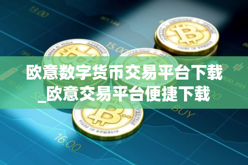 欧意数字货币交易平台下载_欧意交易平台便捷下载