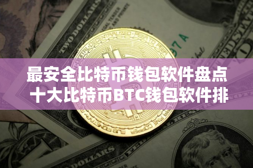 最安全比特币钱包软件盘点 十大比特币BTC钱包软件排名2025