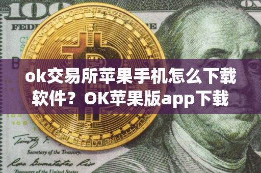ok交易所苹果手机怎么下载软件？OK苹果版app下载教程