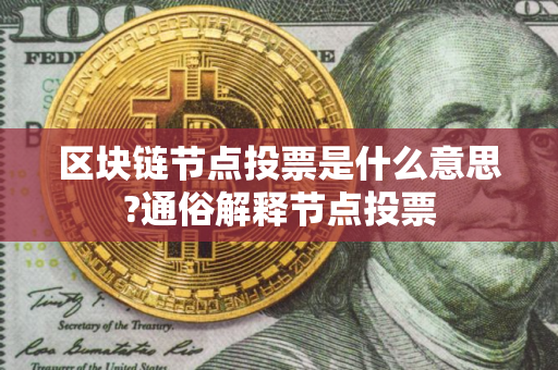 区块链节点投票是什么意思?通俗解释节点投票
