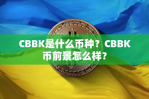 CBBK是什么币种？CBBK币前景怎么样？