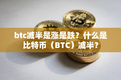 btc减半是涨是跌？什么是比特币（BTC）减半？
