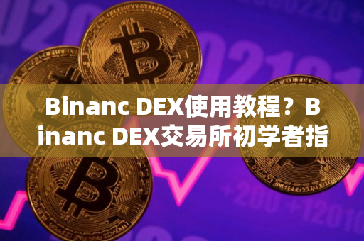 Binanc DEX使用教程？Binanc DEX交易所初学者指南