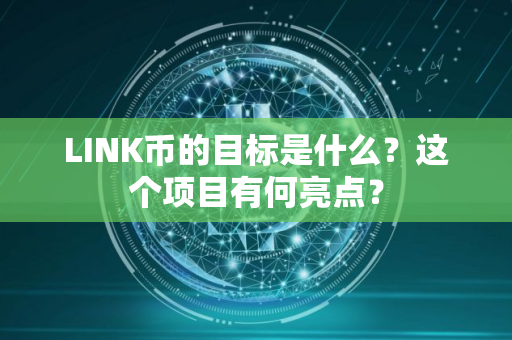 LINK币的目标是什么？这个项目有何亮点？