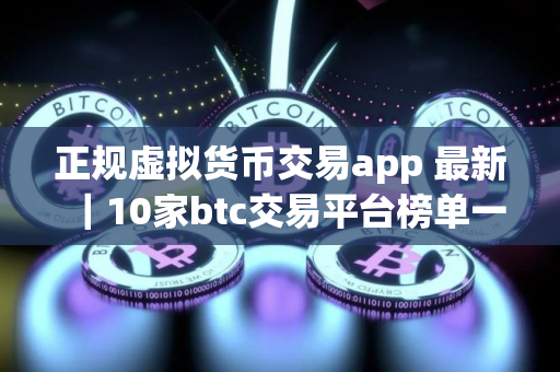 正规虚拟货币交易app 最新|10家btc交易平台榜单一览 正规虚拟货币交易app 最新|10家btc交易平台榜单一览