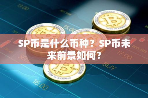 SP币是什么币种？SP币未来前景如何？