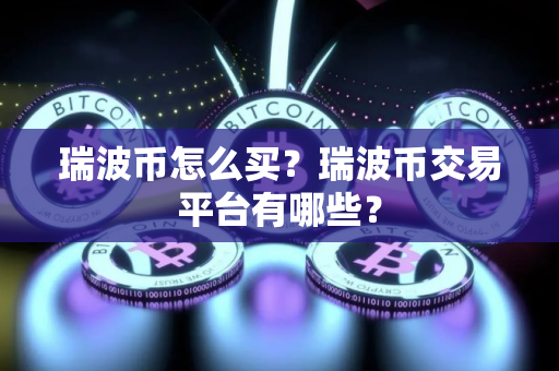 瑞波币怎么买？瑞波币交易平台有哪些？