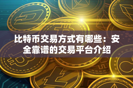 比特币交易方式有哪些：安全靠谱的交易平台介绍