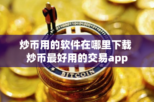 炒币用的软件在哪里下载 炒币最好用的交易app
