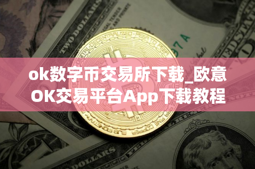 ok数字币交易所下载_欧意OK交易平台App下载教程