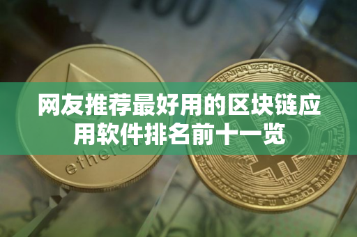 网友推荐最好用的区块链应用软件排名前十一览 网友推荐最好用的区块链应用软件排名前十一览