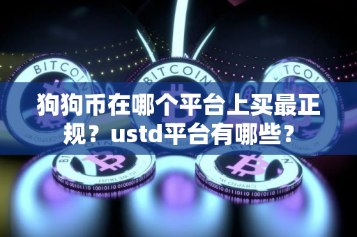 狗狗币在哪个平台上买最正规?ustd平台有哪些? 狗狗币在哪个平台上买最正规?ustd平台有哪些?