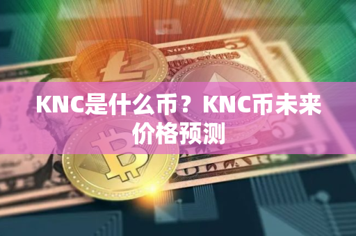 KNC是什么币？KNC币未来价格预测