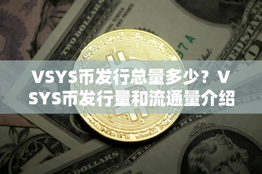 VSYS币发行总量多少?VSYS币发行量和流通量介绍 VSYS币发行总量多少?VSYS币发行量和流通量介绍