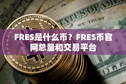 FRES是什么币？FRES币官网总量和交易平台