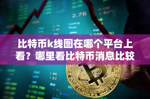 比特币k线图在哪个平台上看？哪里看比特币消息比较准？