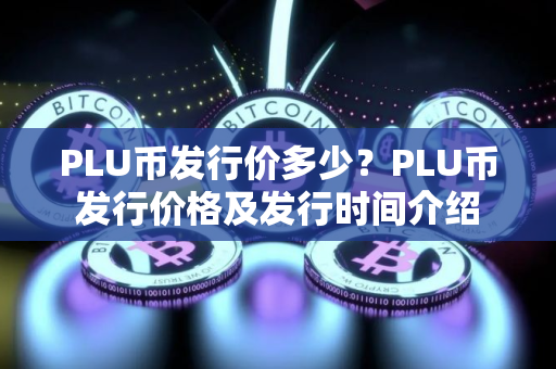 PLU币发行价多少？PLU币发行价格及发行时间介绍