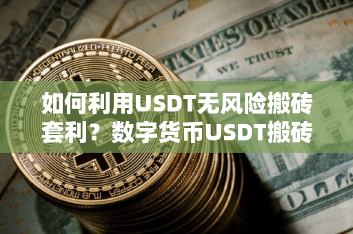 如何利用USDT无风险搬砖套利？数字货币USDT搬砖教程