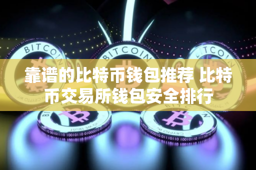 靠谱的比特币钱包推荐 比特币交易所钱包安全排行