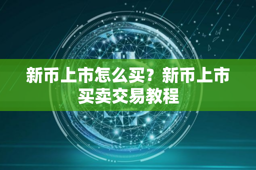 新币上市怎么买?新币上市买卖交易教程 新币上市怎么买?新币上市买卖交易教程