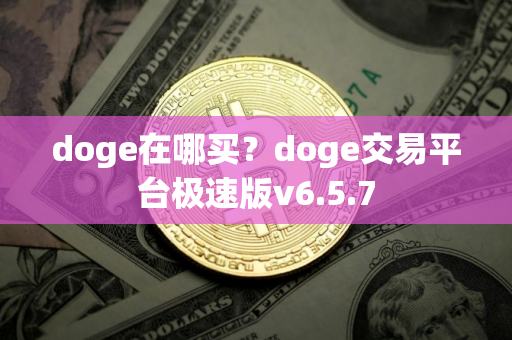 doge在哪买?doge交易平台极速版v6.5.7 doge在哪买?doge交易平台极速版v6.5.7