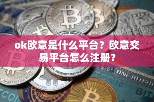 ok欧意是什么平台?欧意交易平台怎么注册? ok欧意是什么平台?欧意交易平台怎么注册?