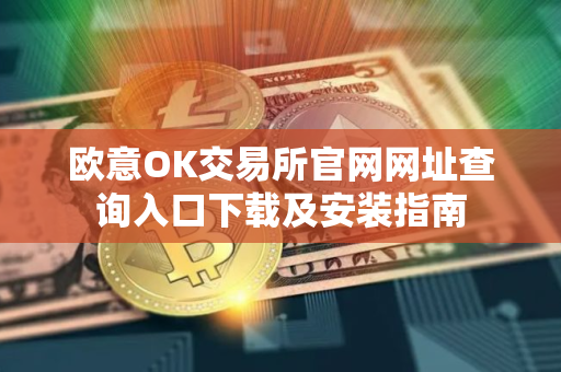 欧意OK交易所官网网址查询入口下载及安装指南