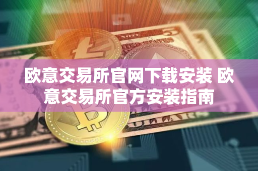 欧意交易所官网下载安装 欧意交易所官方安装指南