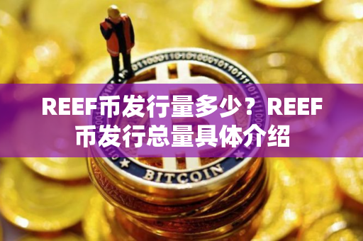 REEF币发行量多少？REEF币发行总量具体介绍