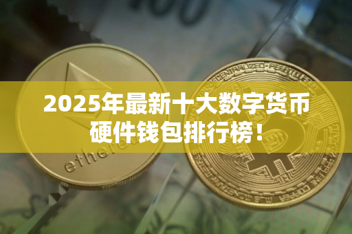 2025年最新十大数字货币硬件钱包排行榜！