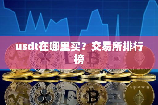usdt在哪里买？交易所排行榜