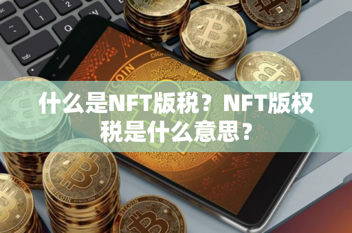 什么是NFT版税？NFT版权税是什么意思？