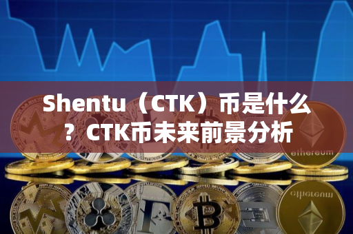 Shentu（CTK）币是什么？CTK币未来前景分析