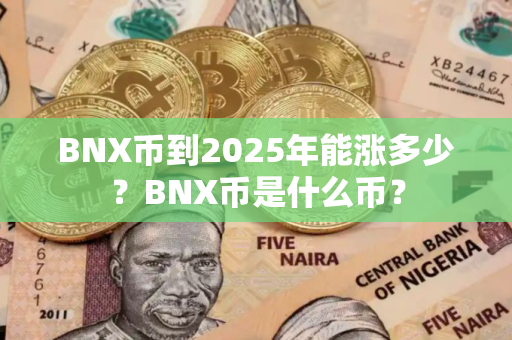 BNX币到2025年能涨多少？BNX币是什么币？