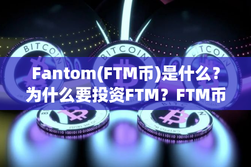 Fantom(FTM币)是什么？为什么要投资FTM？FTM币的用途介绍