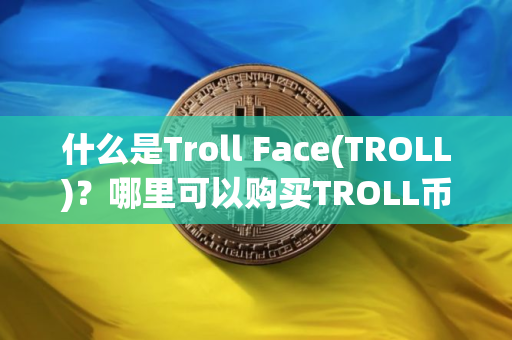 什么是Troll Face(TROLL)？哪里可以购买TROLL币？